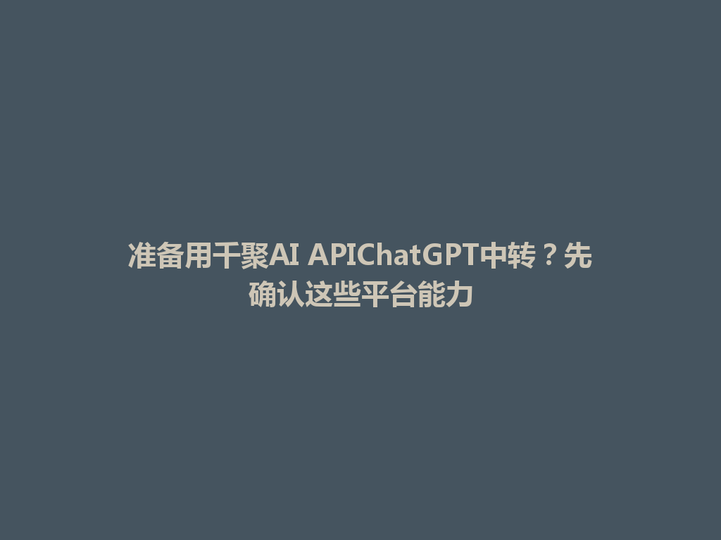 准备用千聚AI APIChatGPT中转?先确认这些平台能力 一