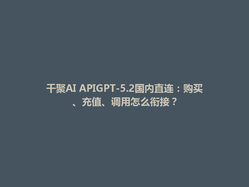 千聚AI APIGPT-5.2国内直连：购买、充值、调用怎么衔接？ 一