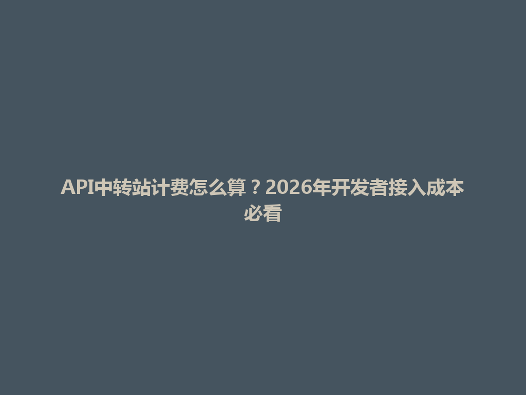 API中转站计费怎么算?2026年开发者接入成本必看 一