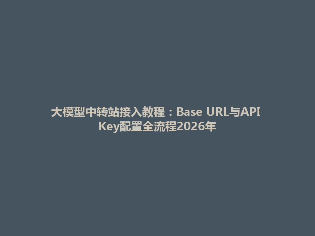 大模型中转站接入教程：Base URL与API Key配置全流程2026年 一