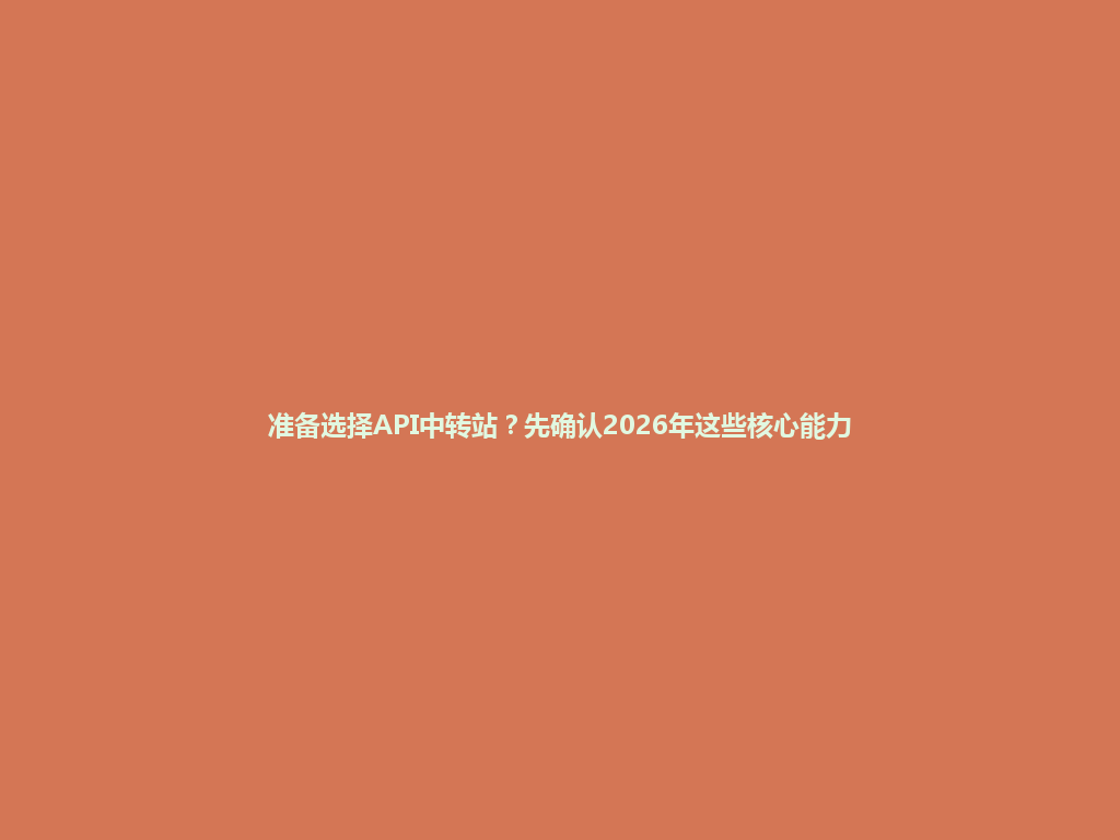 准备选择API中转站?先确认2026年这些核心能力 一