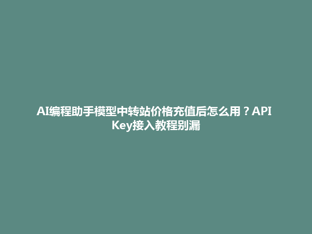 AI编程助手模型中转站价格充值后怎么用?API Key接入教程别漏 一