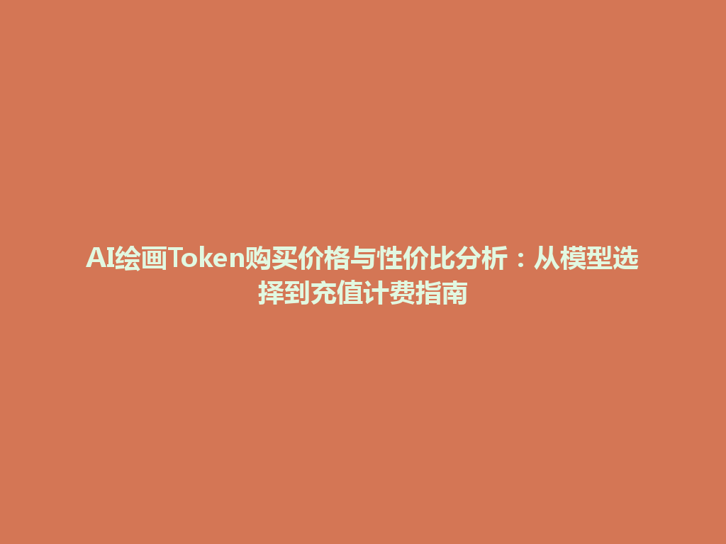 AI绘画Token购买价格与性价比分析：从模型选择到充值计费指南 一