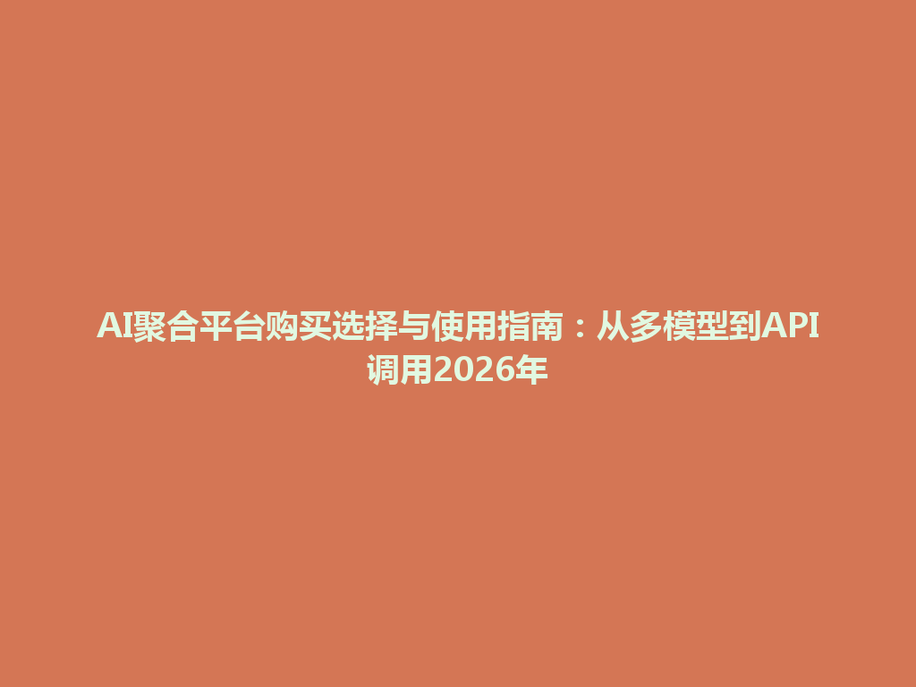 AI聚合平台购买选择与使用指南:从多模型到API调用2026年 一