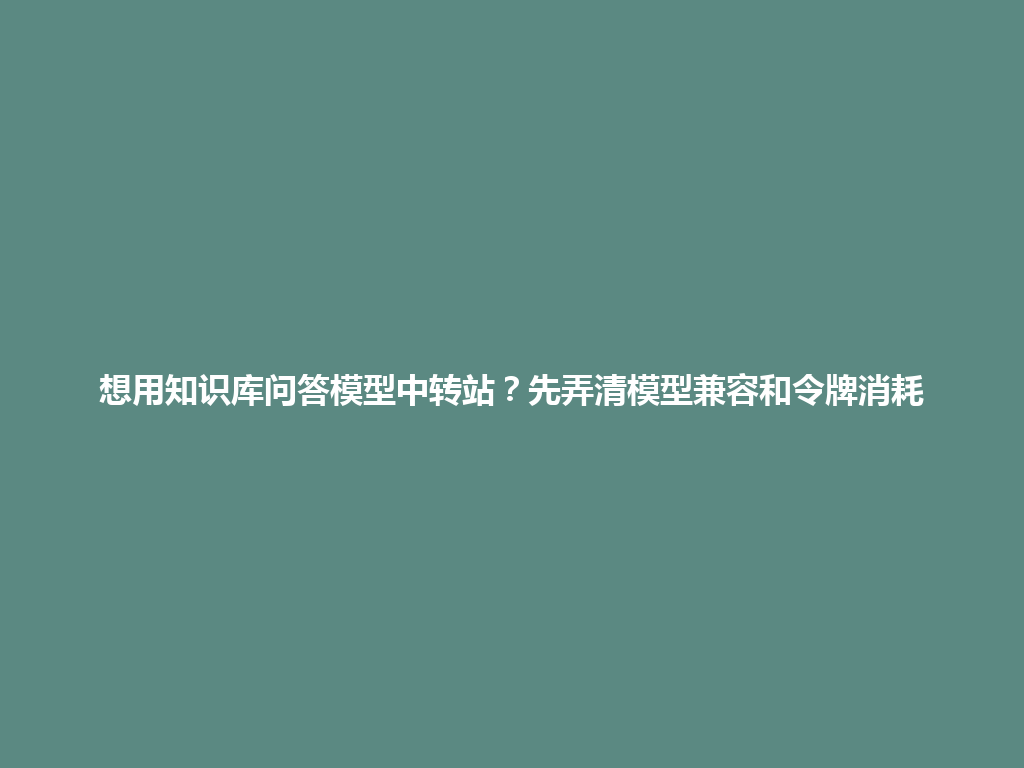 想用知识库问答模型中转站?先弄清模型兼容和令牌消耗 一