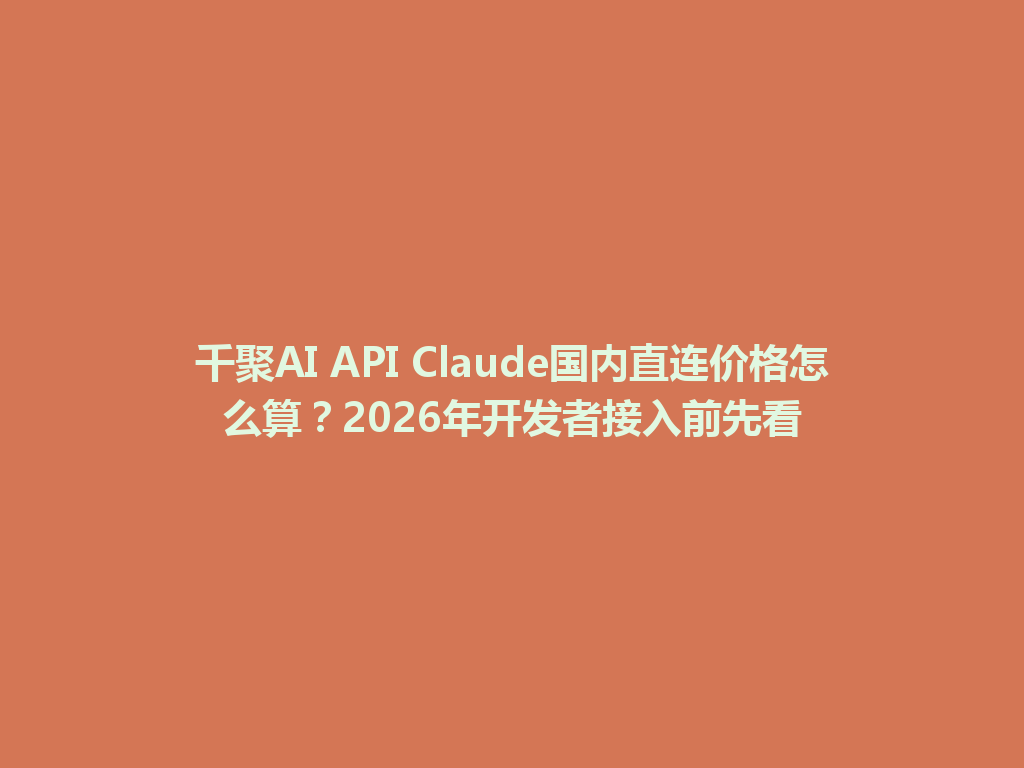 千聚AI API Claude国内直连价格怎么算?2026年开发者接入前先看 一