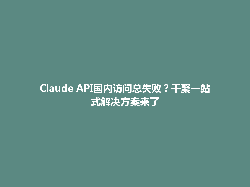Claude API国内访问总失败?千聚一站式解决方案来了 一