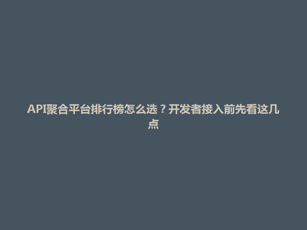 API聚合平台排行榜怎么选？开发者接入前先看这几点 一