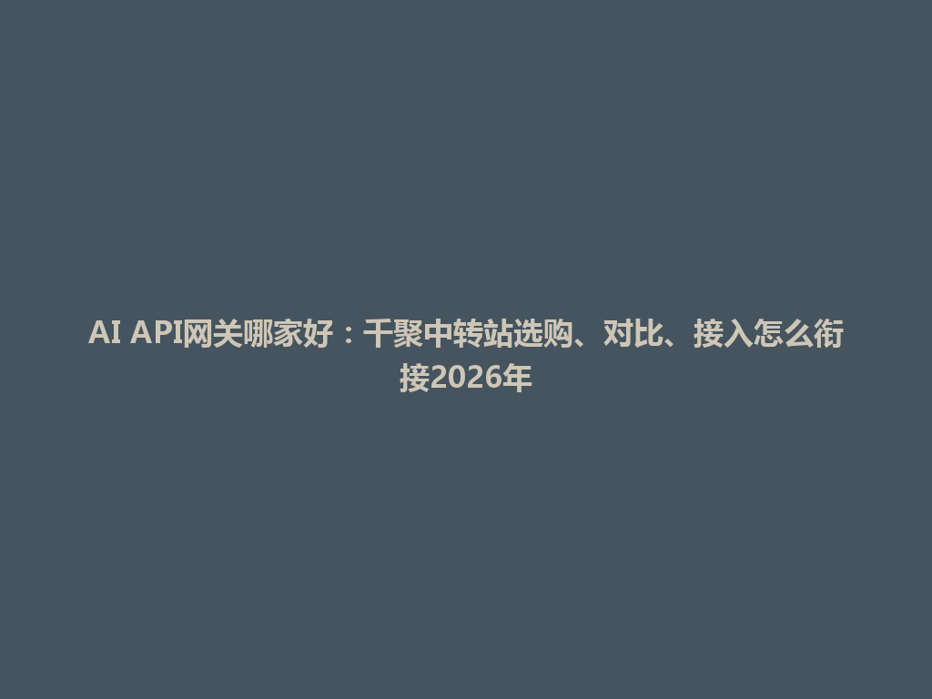 AI API网关哪家好:千聚中转站选购、对比、接入怎么衔接2026年 一