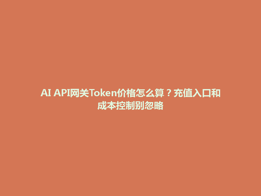 AI API网关Token价格怎么算？充值入口和成本控制别忽略 一