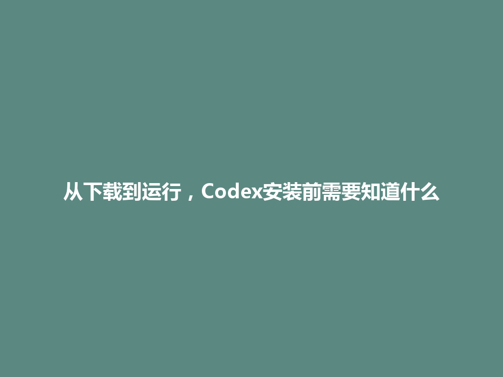 从下载到运行,Codex安装前需要知道什么 一