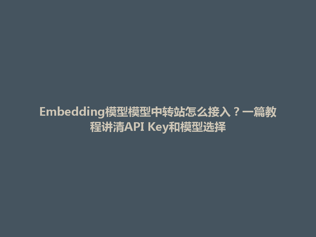 Embedding模型模型中转站怎么接入?一篇教程讲清API Key和模型选择 一