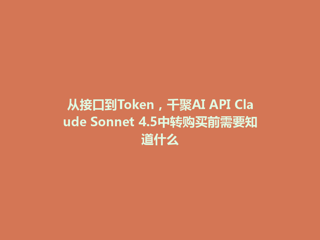 从接口到Token，千聚AI API Claude Sonnet 4.5中转购买前需要知道什么 一