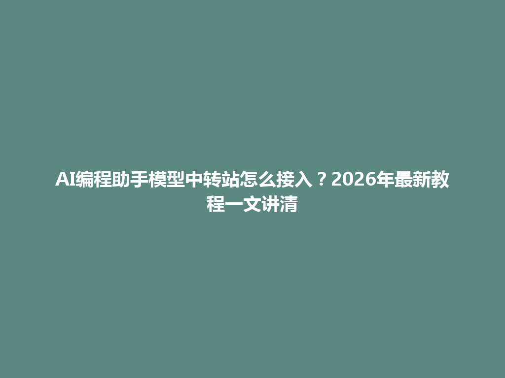 AI编程助手模型中转站怎么接入?2026年最新教程一文讲清 一