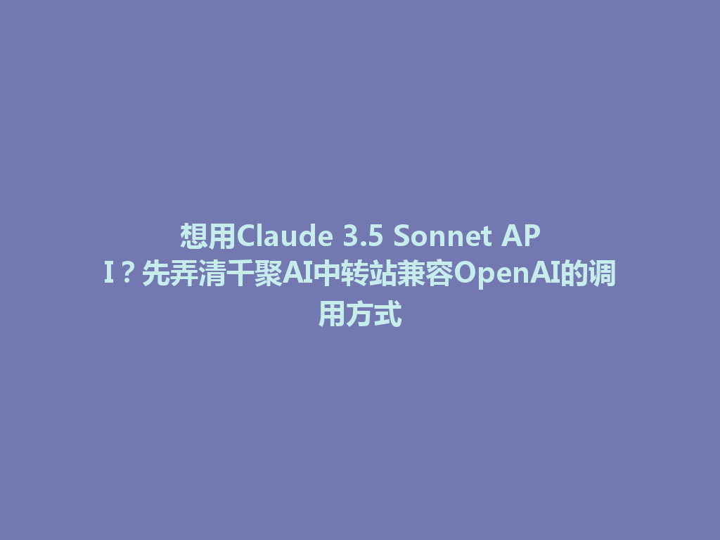 想用Claude 3.5 Sonnet API?先弄清千聚AI中转站兼容OpenAI的调用方式 一