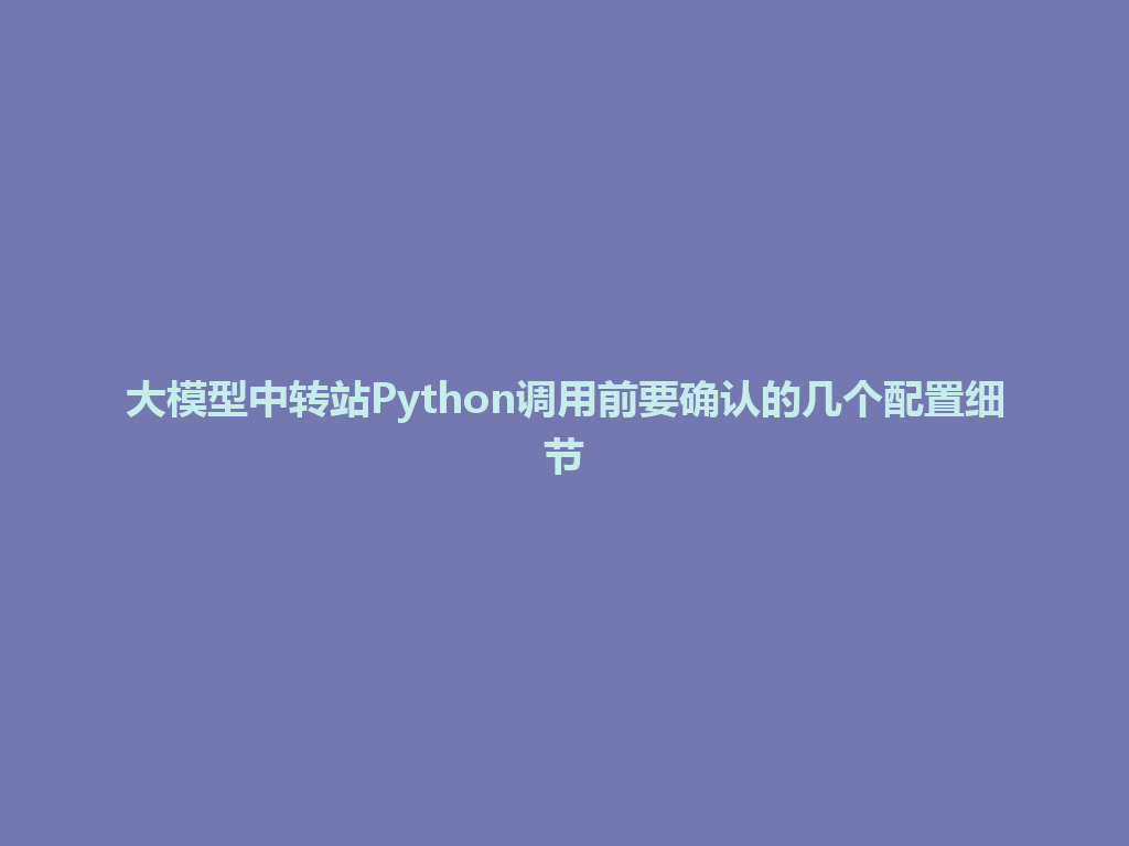大模型中转站Python调用前要确认的几个配置细节 一