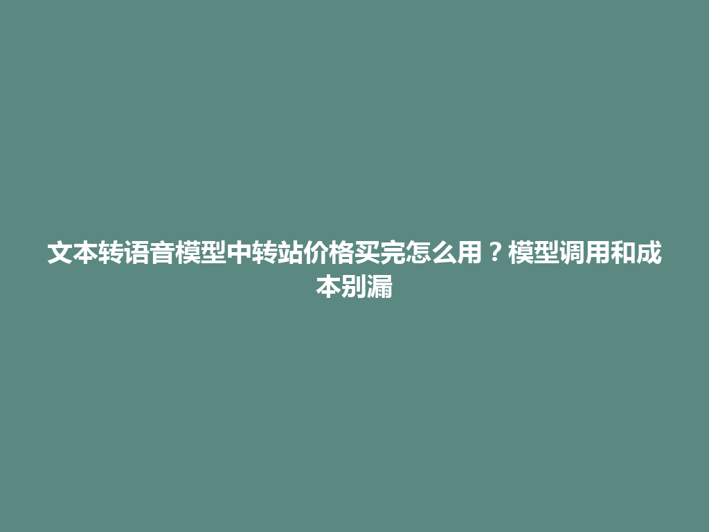 文本转语音模型中转站价格买完怎么用?模型调用和成本别漏 一
