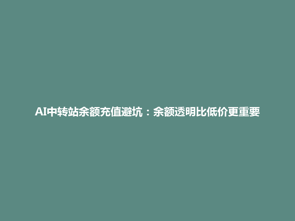 AI中转站余额充值避坑：余额透明比低价更重要 一