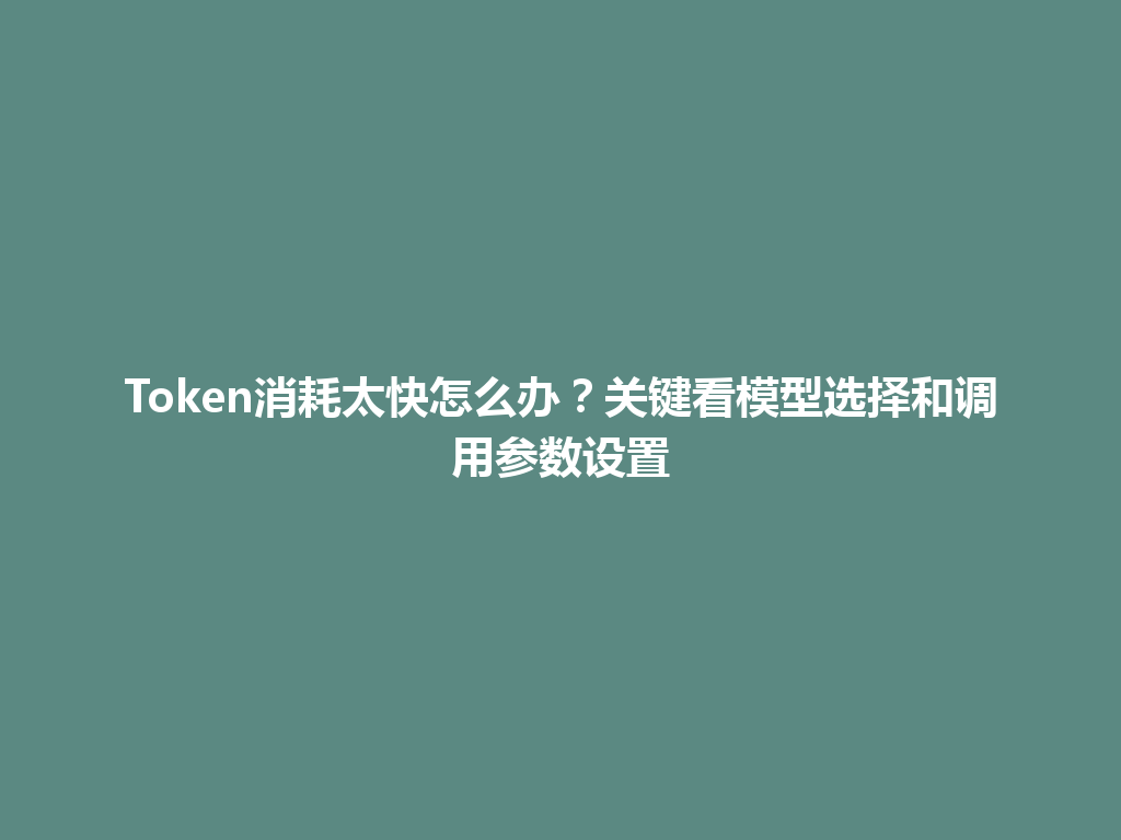 Token消耗太快怎么办?关键看模型选择和调用参数设置 一