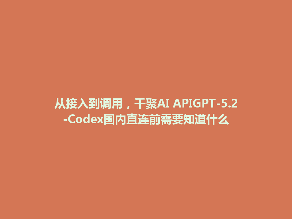 从接入到调用，千聚AI APIGPT-5.2-Codex国内直连前需要知道什么 一