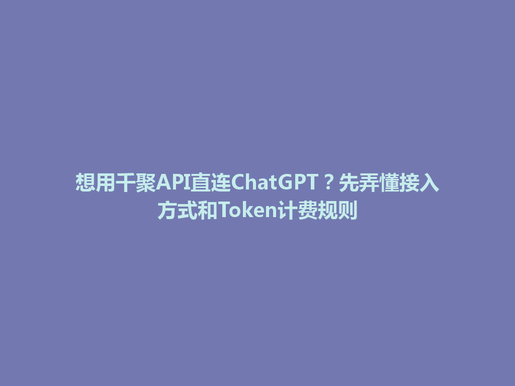 想用千聚API直连ChatGPT?先弄懂接入方式和Token计费规则 一
