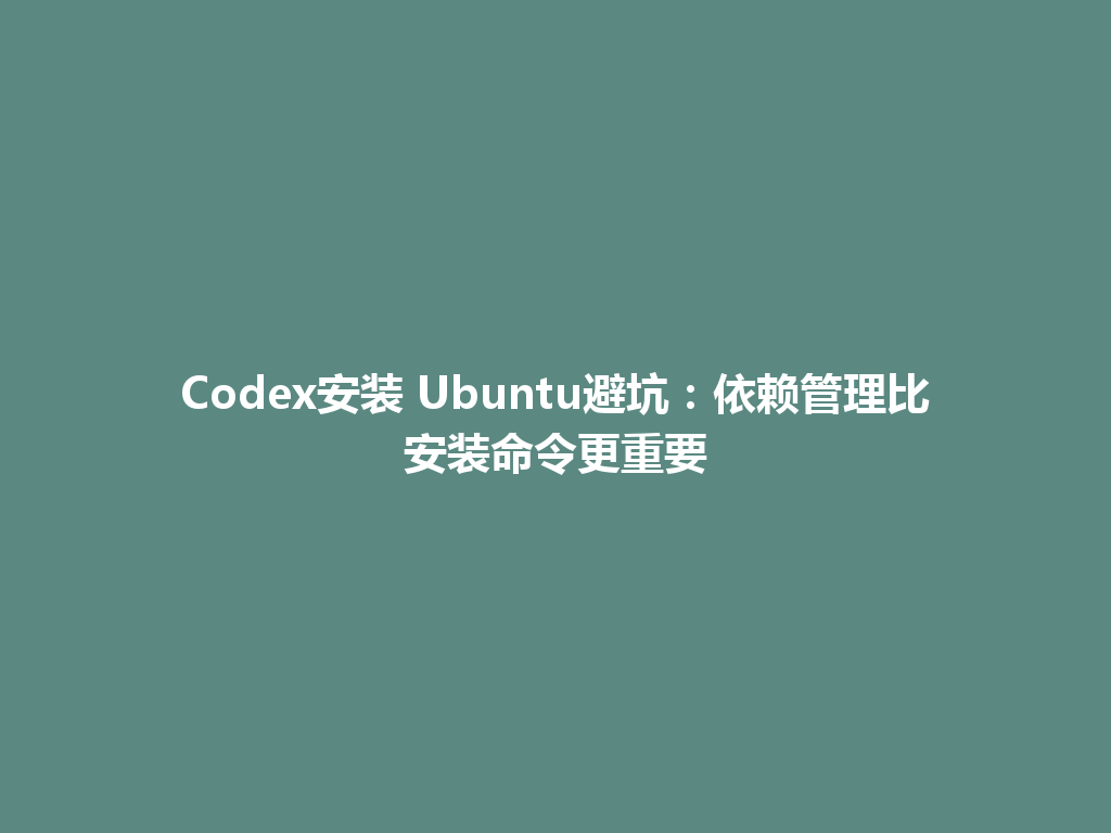 Codex安装 Ubuntu避坑:依赖管理比安装命令更重要 一