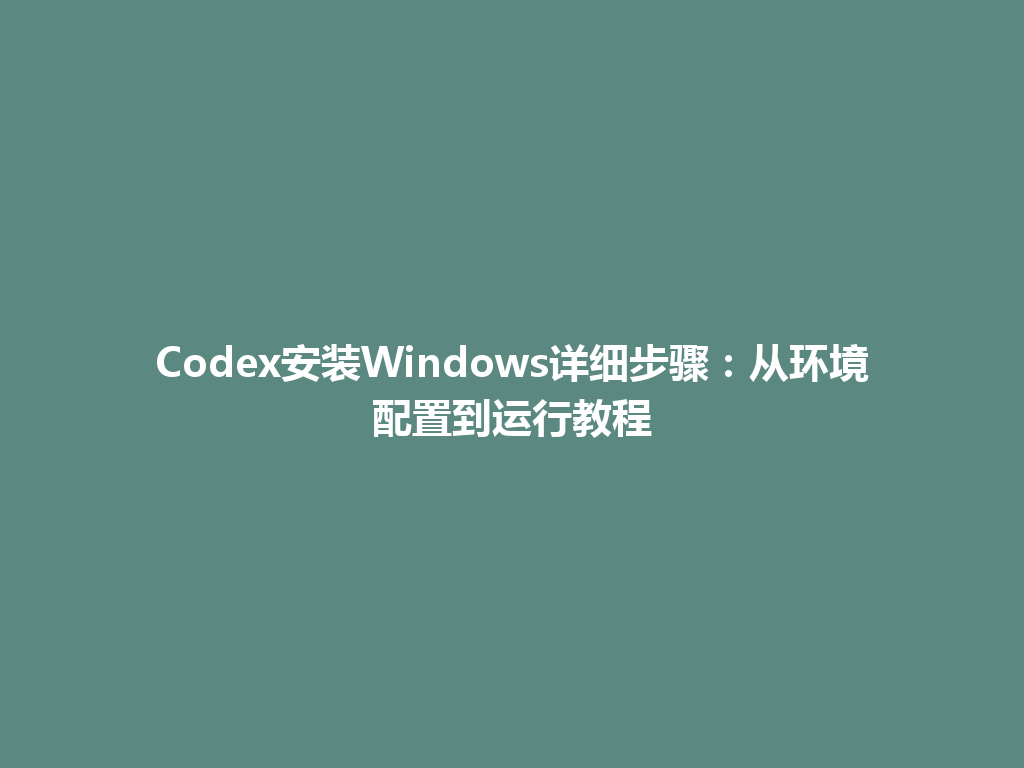 Codex安装Windows详细步骤:从环境配置到运行教程 一