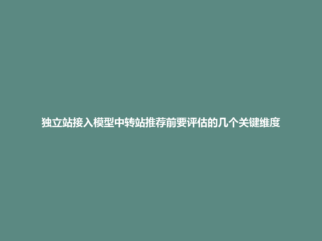 独立站接入模型中转站推荐前要评估的几个关键维度 一