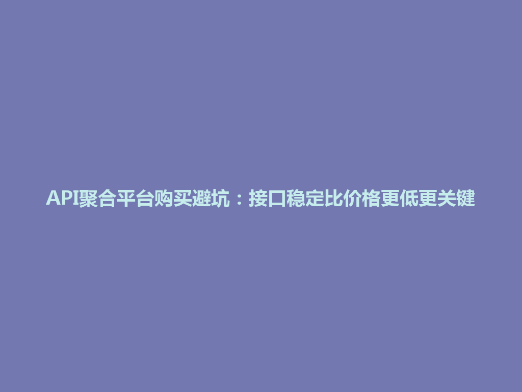 API聚合平台购买避坑:接口稳定比价格更低更关键 一