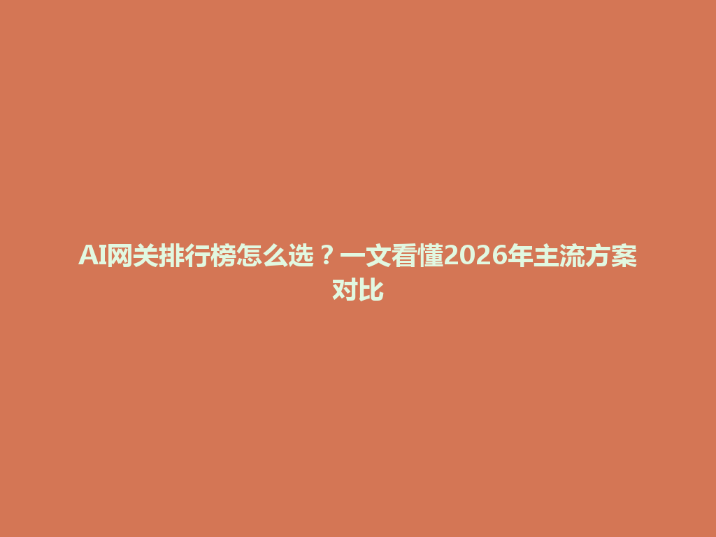 AI网关排行榜怎么选?一文看懂2026年主流方案对比 一