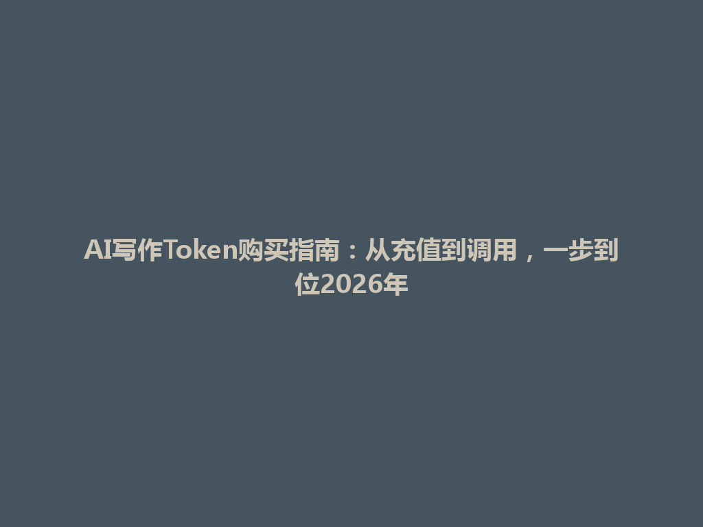 AI写作Token购买指南：从充值到调用，一步到位2026年 一