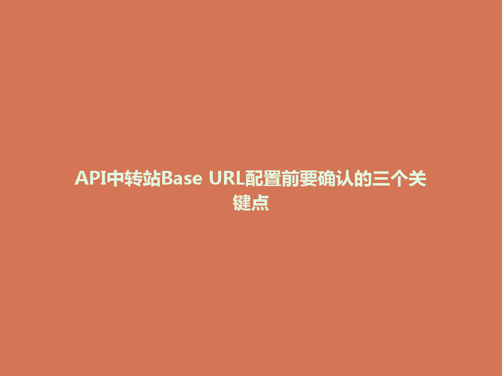 API中转站Base URL配置前要确认的三个关键点 一