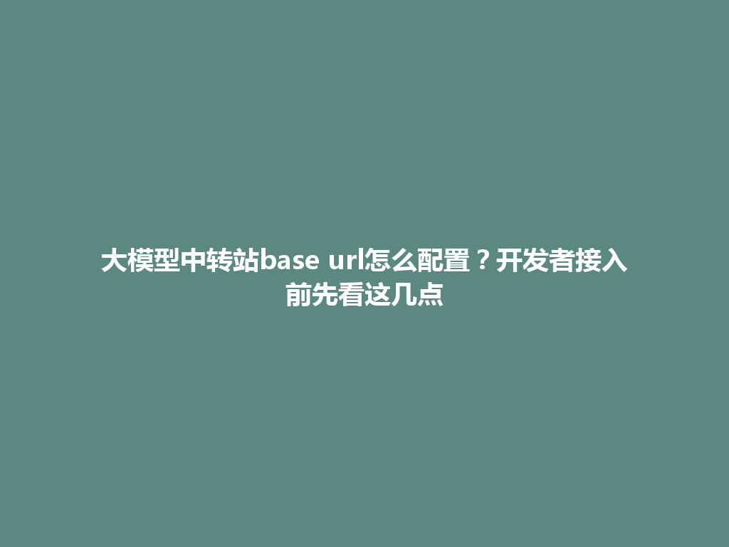 大模型中转站base url怎么配置？开发者接入前先看这几点 一