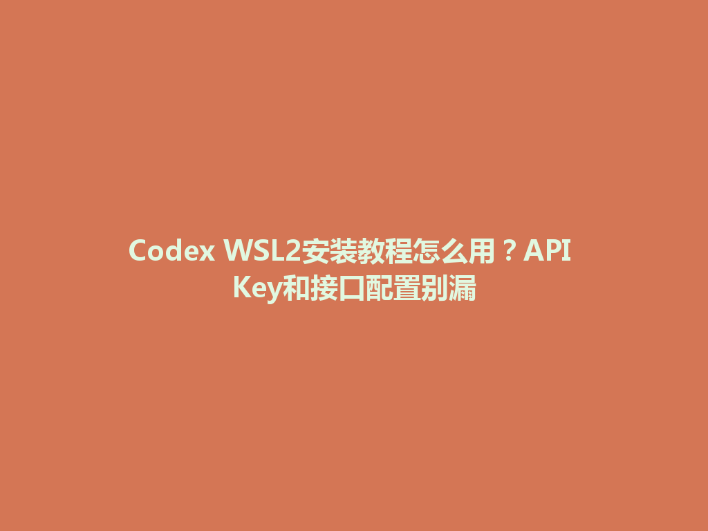 Codex WSL2安装教程怎么用？API Key和接口配置别漏 一