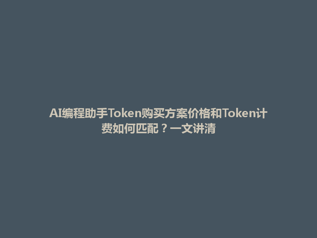 AI编程助手Token购买方案价格和Token计费如何匹配？一文讲清 一
