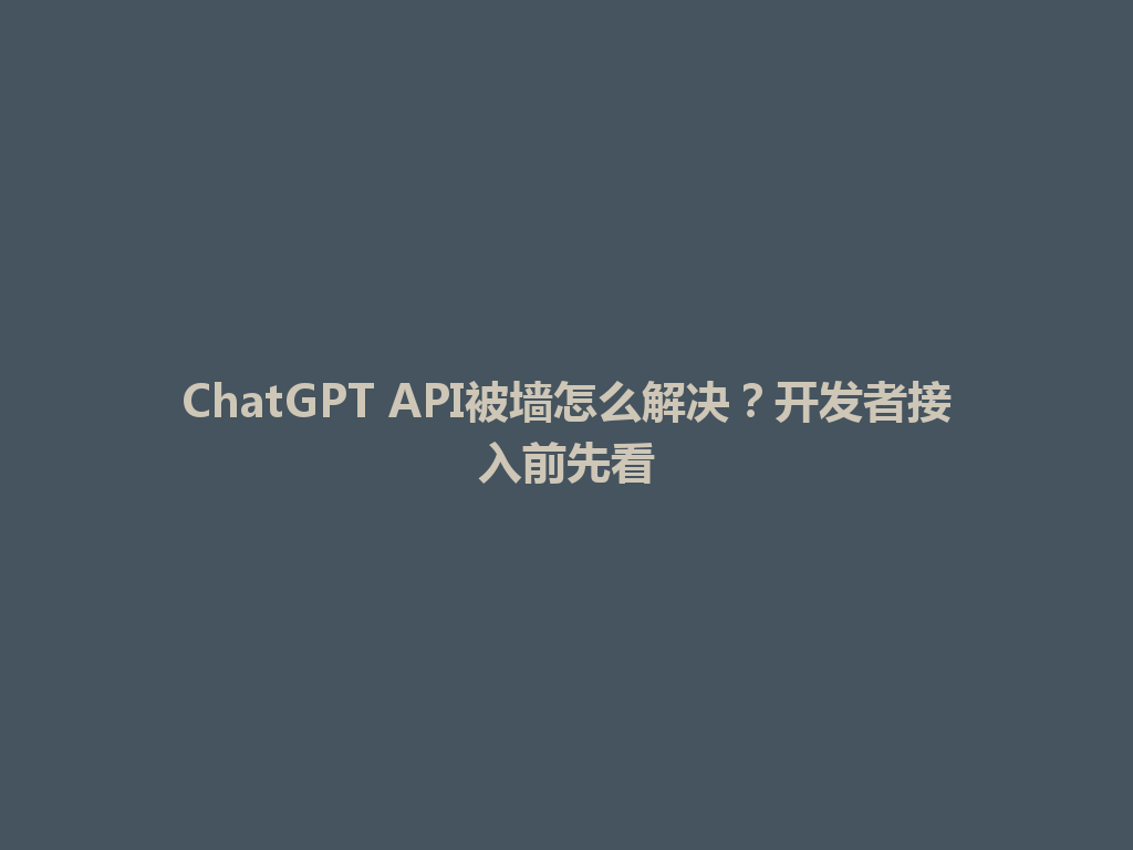 ChatGPT API被墙怎么解决？开发者接入前先看 一