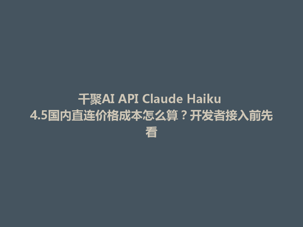 千聚AI API Claude Haiku 4.5国内直连价格成本怎么算?开发者接入前先看 一
