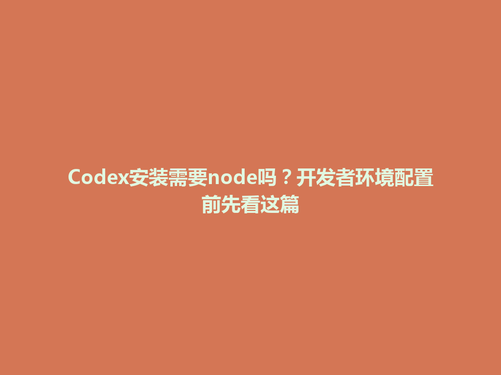Codex安装需要node吗？开发者环境配置前先看这篇 一