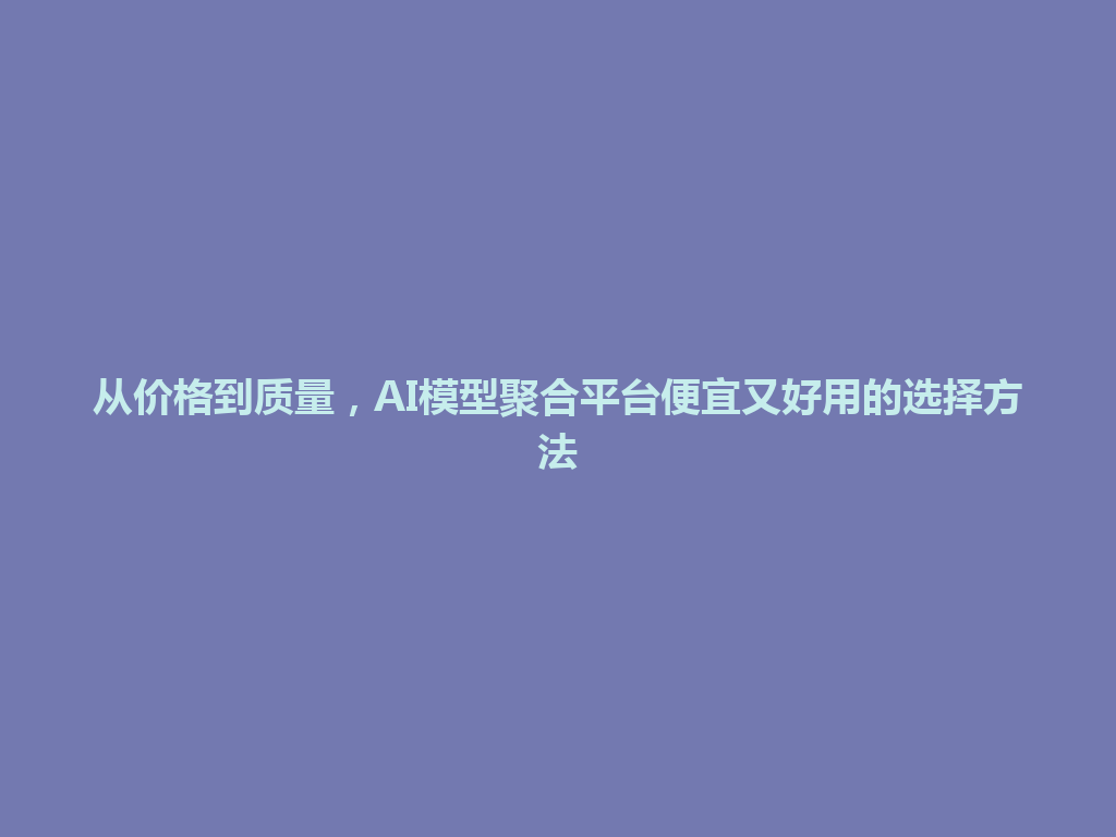 从价格到质量,AI模型聚合平台便宜又好用的选择方法 一