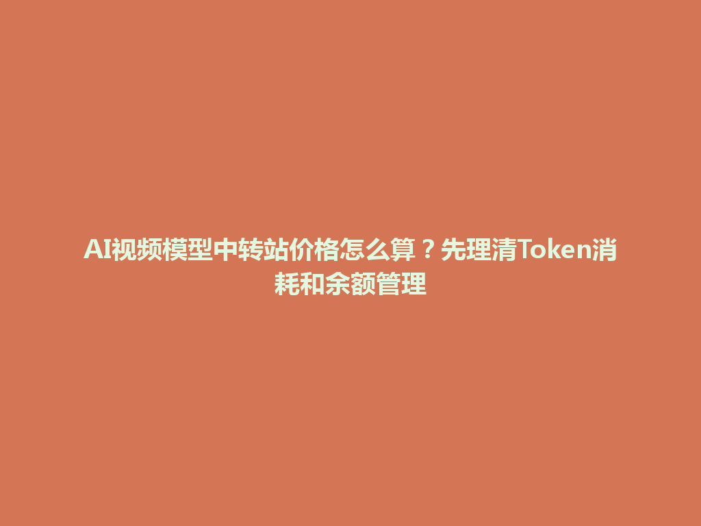 AI视频模型中转站价格怎么算?先理清Token消耗和余额管理 一