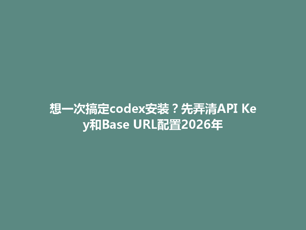 想一次搞定codex安装?先弄清API Key和Base URL配置2026年 一
