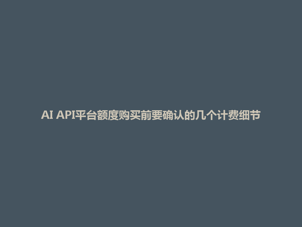 AI API平台额度购买前要确认的几个计费细节 一