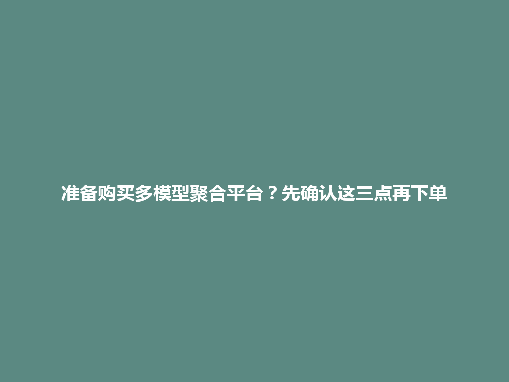 准备购买多模型聚合平台？先确认这三点再下单 一
