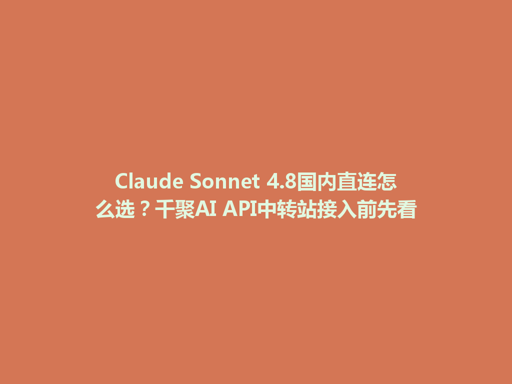 Claude Sonnet 4.8国内直连怎么选?千聚AI API中转站接入前先看 一