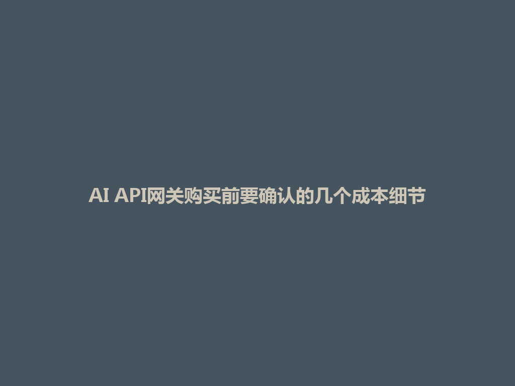 AI API网关购买前要确认的几个成本细节 一