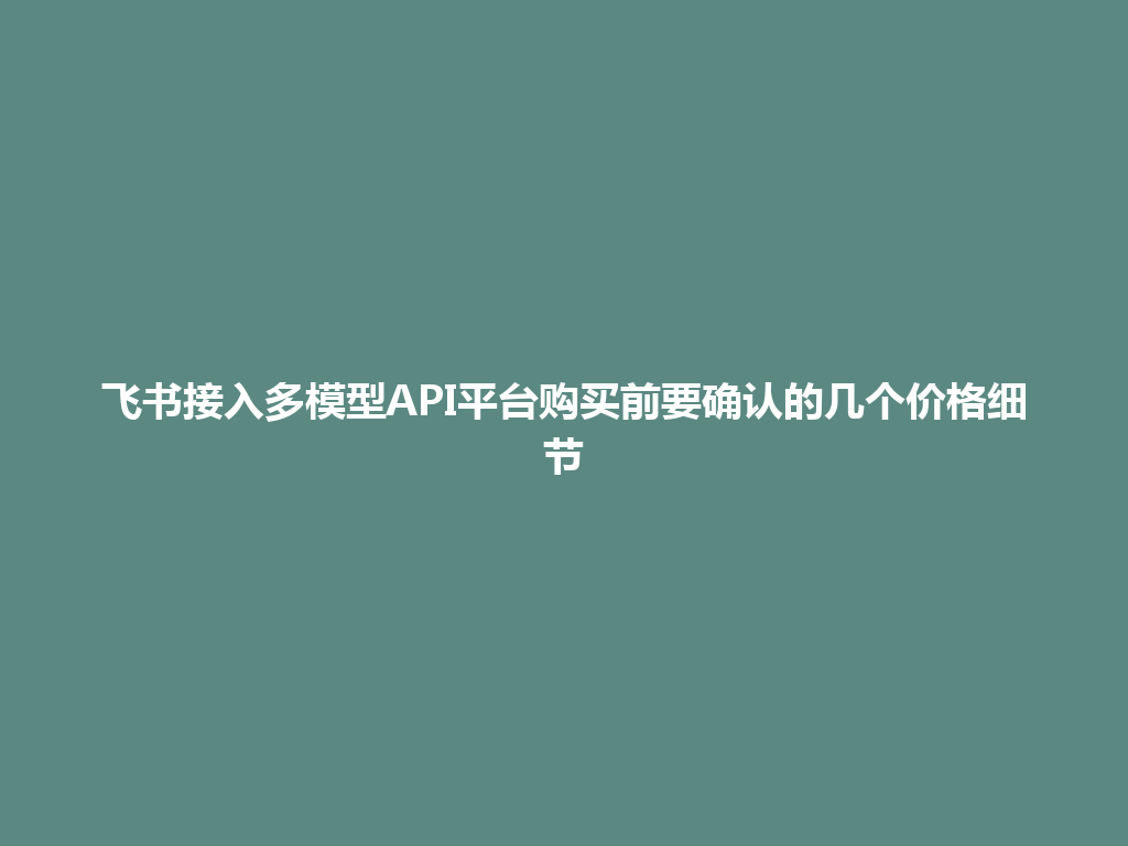 飞书接入多模型API平台购买前要确认的几个价格细节 一