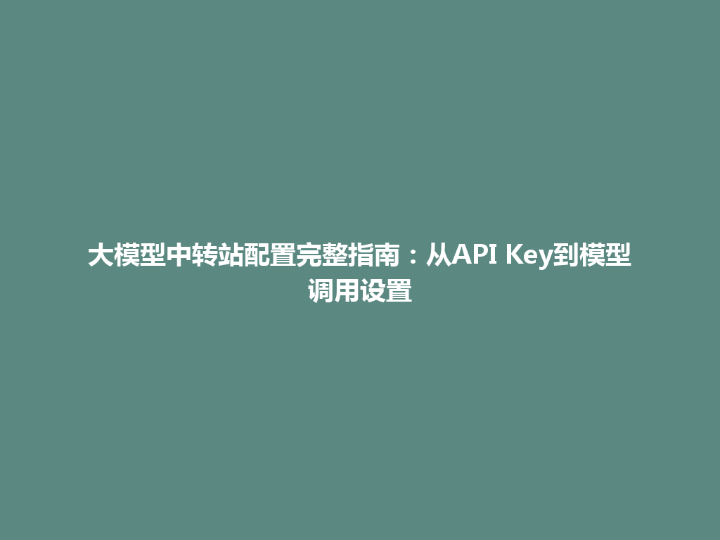 大模型中转站配置完整指南：从API Key到模型调用设置 一