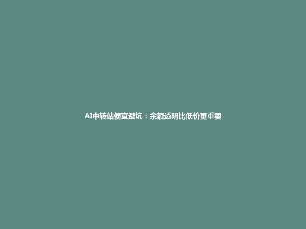 AI中转站便宜避坑:余额透明比低价更重要 一