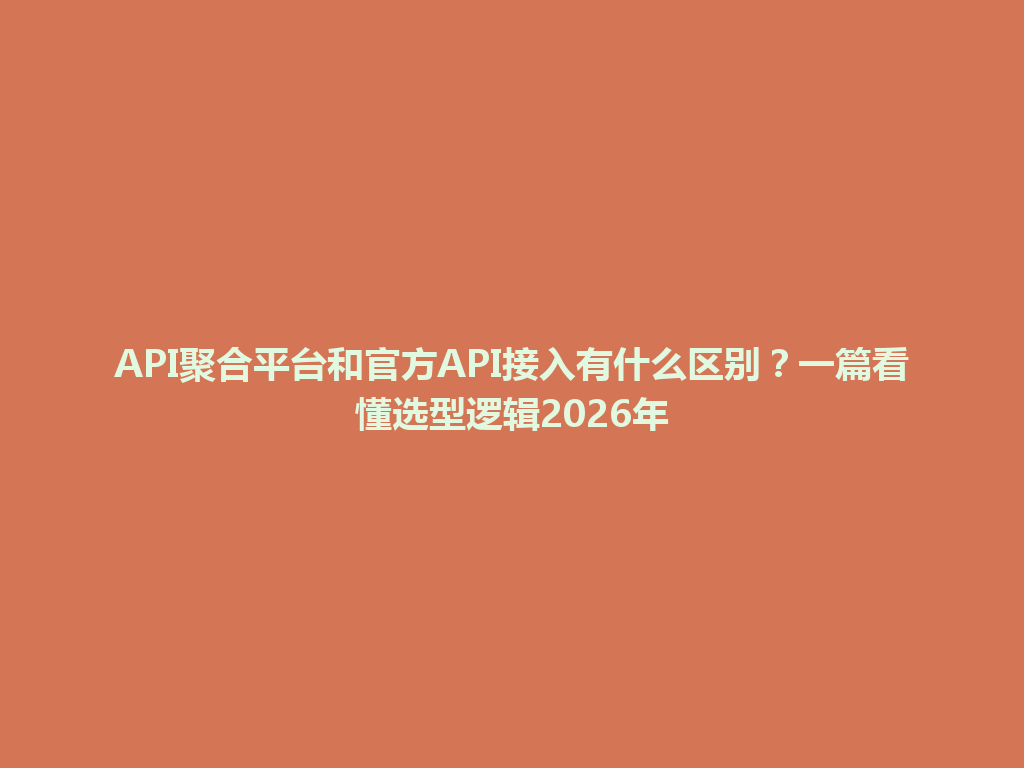 API聚合平台和官方API接入有什么区别？一篇看懂选型逻辑2026年 一