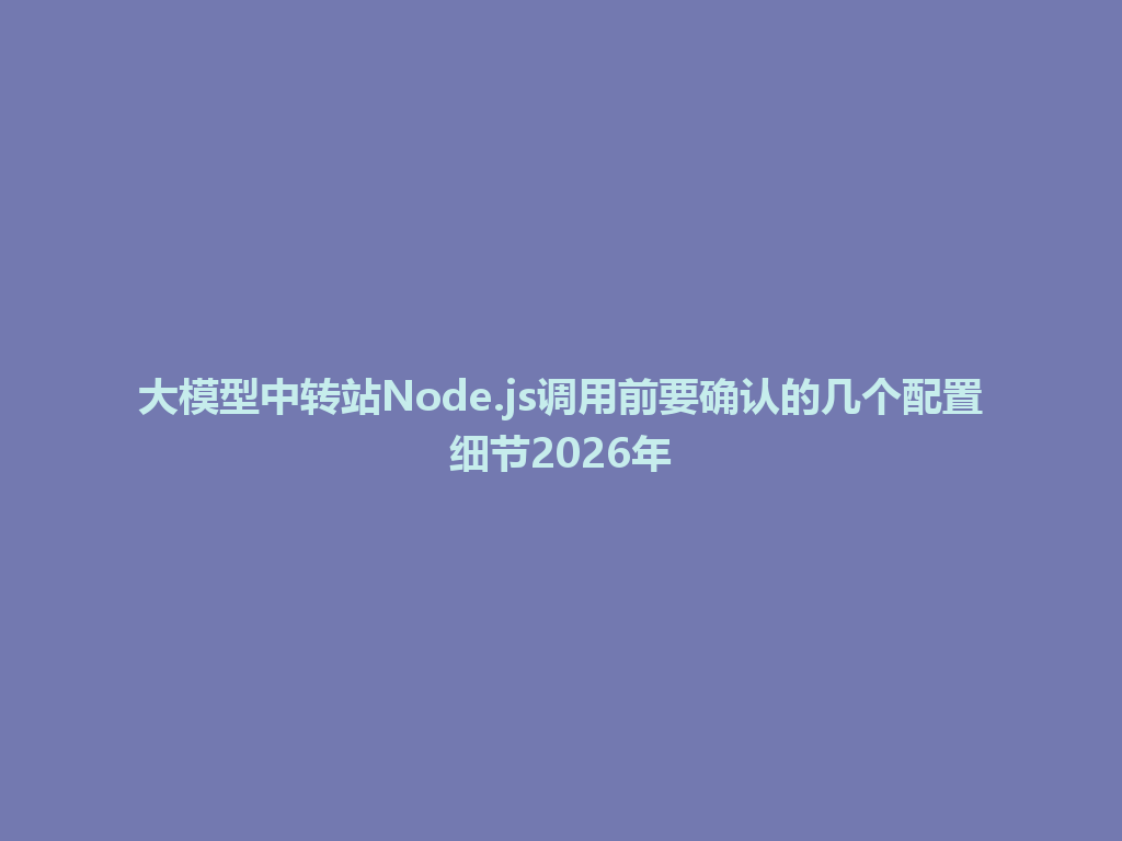 大模型中转站Node.js调用前要确认的几个配置细节2026年 一